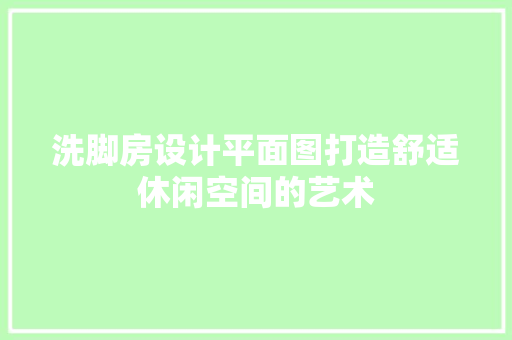 洗脚房设计平面图打造舒适休闲空间的艺术