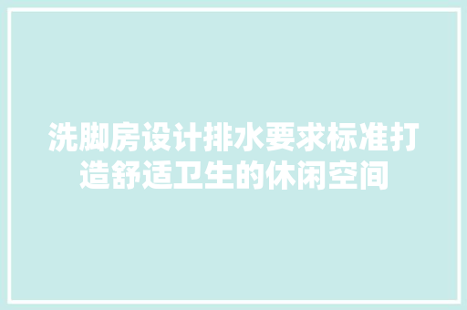 洗脚房设计排水要求标准打造舒适卫生的休闲空间