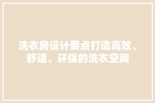 洗衣房设计要点打造高效、舒适、环保的洗衣空间