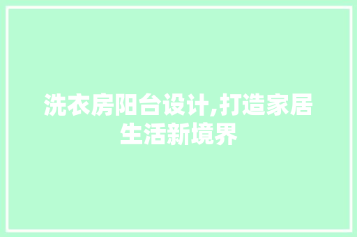 洗衣房阳台设计,打造家居生活新境界