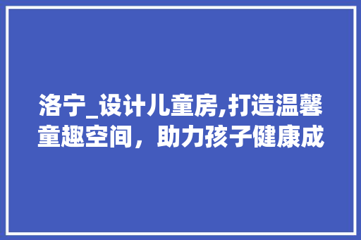 洛宁_设计儿童房,打造温馨童趣空间，助力孩子健康成长