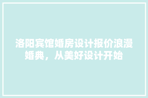 洛阳宾馆婚房设计报价浪漫婚典，从美好设计开始