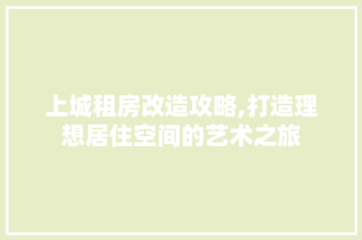 上城租房改造攻略,打造理想居住空间的艺术之旅