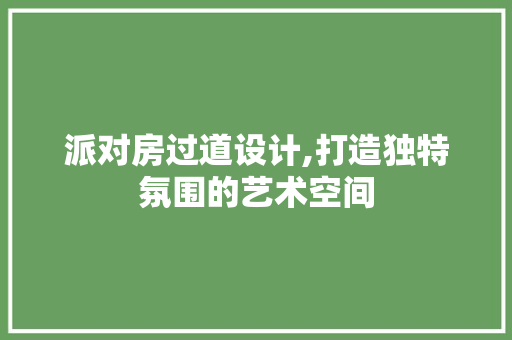 派对房过道设计,打造独特氛围的艺术空间