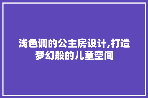 浅色调的公主房设计,打造梦幻般的儿童空间