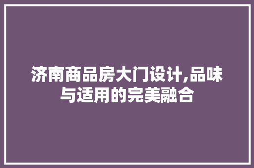 济南商品房大门设计,品味与适用的完美融合