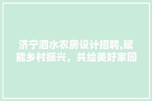 济宁泗水农房设计招聘,赋能乡村振兴，共绘美好家园