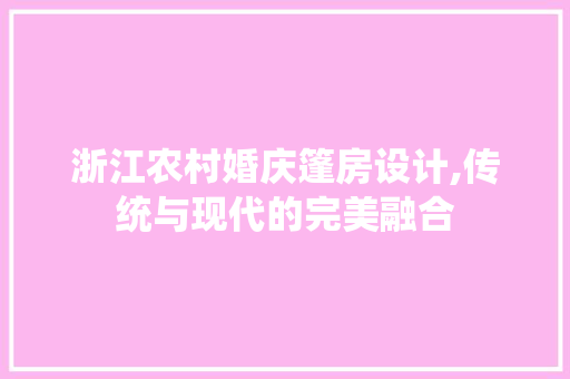 浙江农村婚庆篷房设计,传统与现代的完美融合