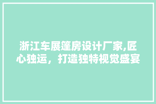 浙江车展篷房设计厂家,匠心独运，打造独特视觉盛宴