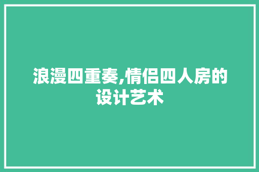 浪漫四重奏,情侣四人房的设计艺术