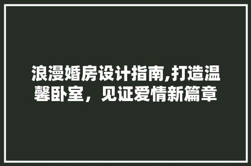 浪漫婚房设计指南,打造温馨卧室，见证爱情新篇章