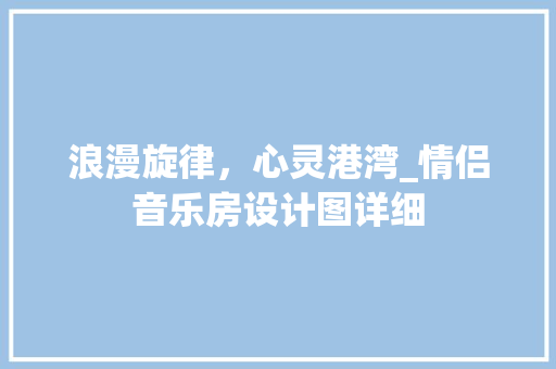 浪漫旋律，心灵港湾_情侣音乐房设计图详细