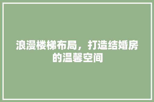 浪漫楼梯布局，打造结婚房的温馨空间