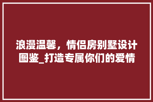 浪漫温馨，情侣房别墅设计图鉴_打造专属你们的爱情小屋
