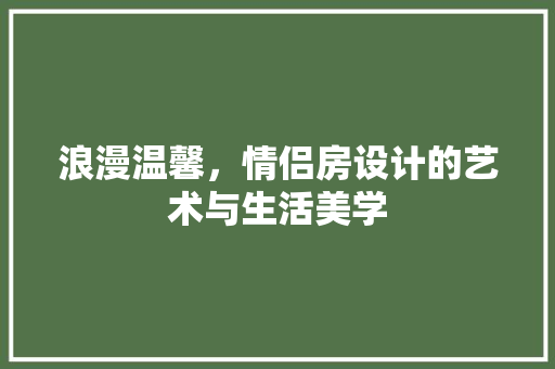 浪漫温馨，情侣房设计的艺术与生活美学