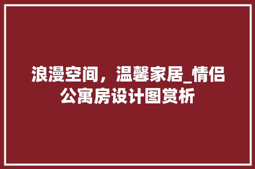 浪漫空间，温馨家居_情侣公寓房设计图赏析