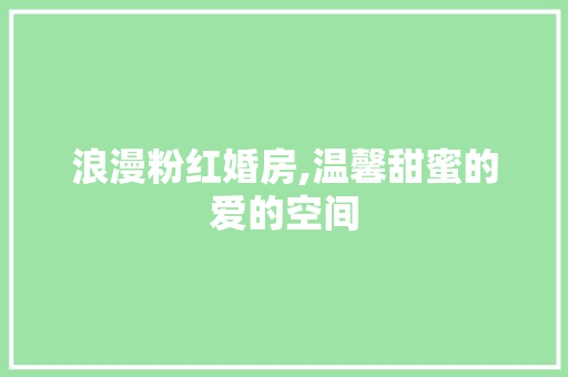 浪漫粉红婚房,温馨甜蜜的爱的空间