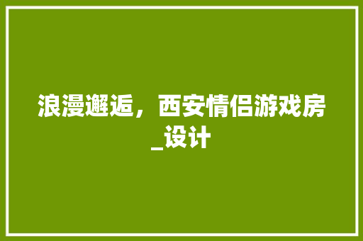 浪漫邂逅，西安情侣游戏房_设计