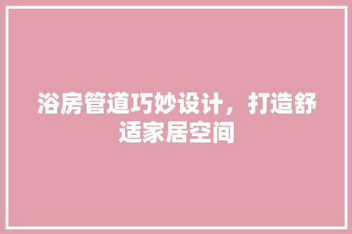 浴房管道巧妙设计，打造舒适家居空间