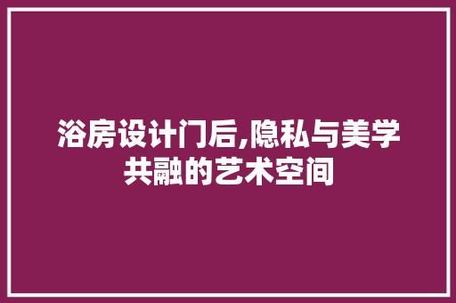 浴房设计门后,隐私与美学共融的艺术空间