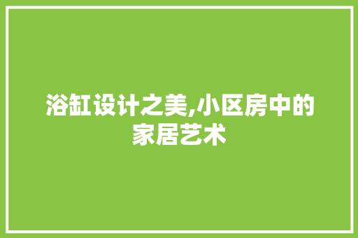 浴缸设计之美,小区房中的家居艺术