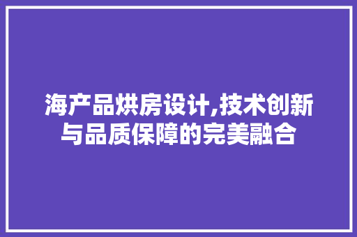 海产品烘房设计,技术创新与品质保障的完美融合