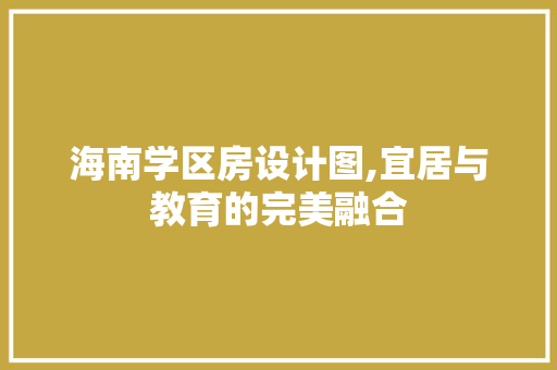 海南学区房设计图,宜居与教育的完美融合