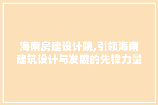 海南房建设计院,引领海南建筑设计与发展的先锋力量