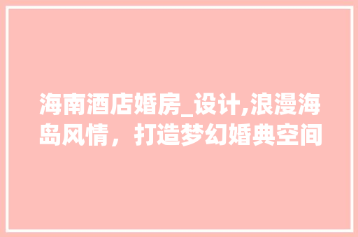 海南酒店婚房_设计,浪漫海岛风情，打造梦幻婚典空间