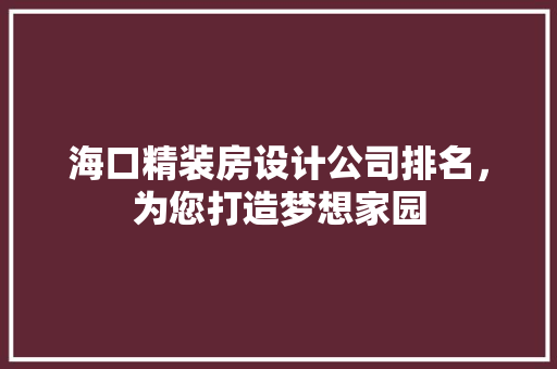 海口精装房设计公司排名，为您打造梦想家园