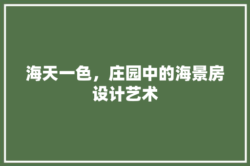 海天一色，庄园中的海景房设计艺术