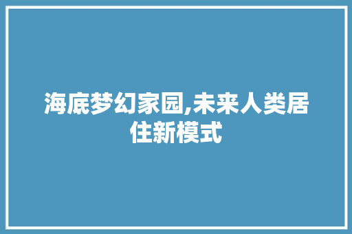 海底梦幻家园,未来人类居住新模式