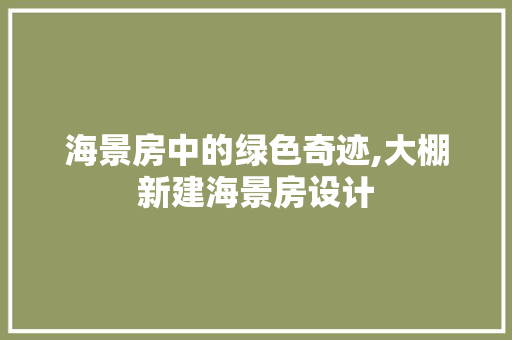 海景房中的绿色奇迹,大棚新建海景房设计
