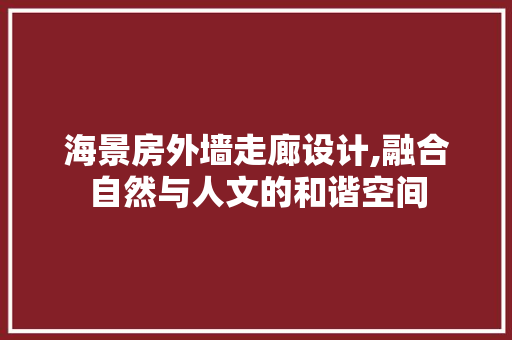 海景房外墙走廊设计,融合自然与人文的和谐空间