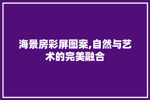 海景房彩屏图案,自然与艺术的完美融合