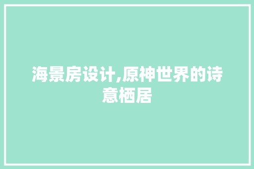 海景房设计,原神世界的诗意栖居