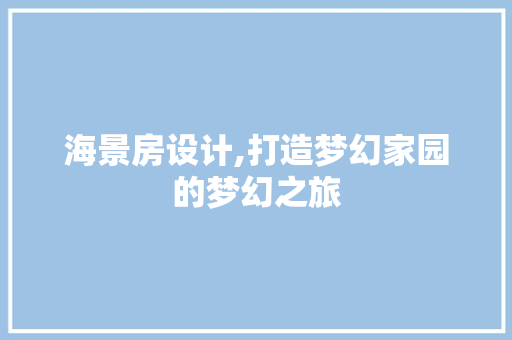 海景房设计,打造梦幻家园的梦幻之旅