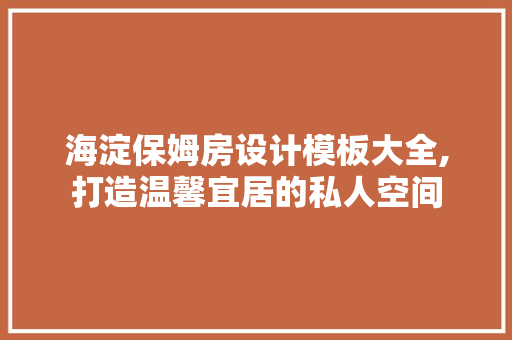 海淀保姆房设计模板大全,打造温馨宜居的私人空间