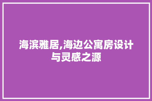 海滨雅居,海边公寓房设计与灵感之源