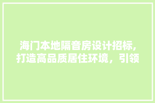海门本地隔音房设计招标,打造高品质居住环境，引领绿色建筑潮流