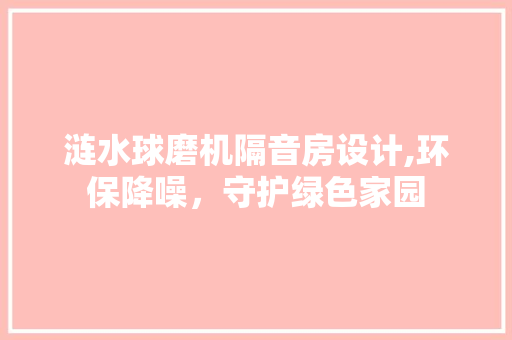 涟水球磨机隔音房设计,环保降噪，守护绿色家园