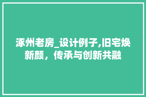 涿州老房_设计例子,旧宅焕新颜，传承与创新共融