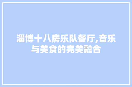 淄博十八房乐队餐厅,音乐与美食的完美融合