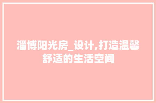 淄博阳光房_设计,打造温馨舒适的生活空间