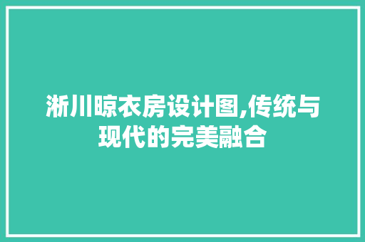 淅川晾衣房设计图,传统与现代的完美融合