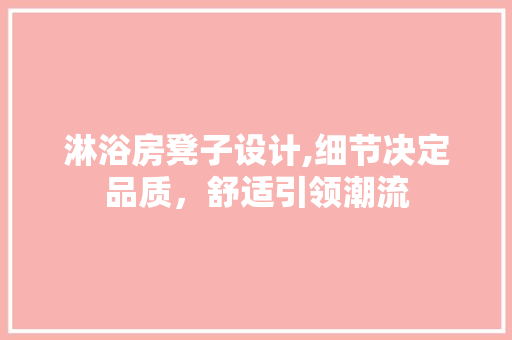 淋浴房凳子设计,细节决定品质，舒适引领潮流