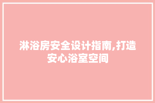 淋浴房安全设计指南,打造安心浴室空间