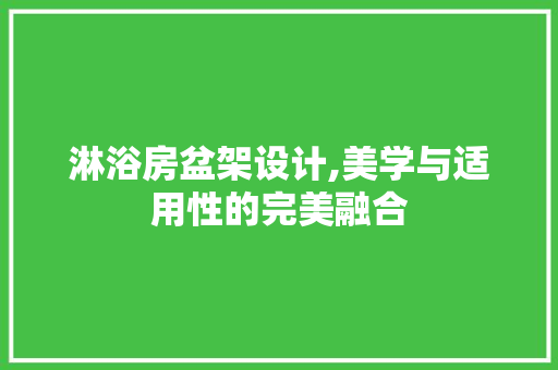 淋浴房盆架设计,美学与适用性的完美融合