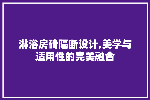 淋浴房砖隔断设计,美学与适用性的完美融合