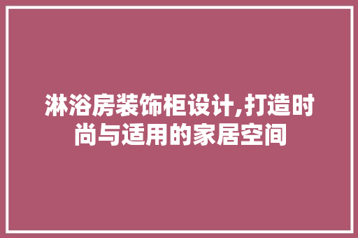 淋浴房装饰柜设计,打造时尚与适用的家居空间